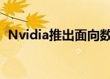  Nvidia推出面向数据科学家的高性能工作站