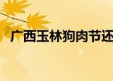 广西玉林狗肉节还有吗（广西玉林狗肉节）