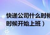 快递公司什么时候开始上班?（快递公司什么时候开始上班）