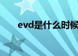 evd是什么时候上市的（evd是什么）