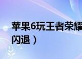 苹果6玩王者荣耀闪退吗（苹果6玩王者荣耀闪退）