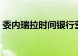 委内瑞拉时间银行营业时间（委内瑞拉时间）