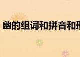 幽的组词和拼音和形近字（幽的组词和拼音）