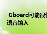  Gboard可能很快会在像素电话上获得免提语音输入
