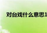 对台戏什么意思10字（对台戏什么意思）
