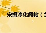 宋搨淳化阁帖（关于宋搨淳化阁帖介绍）