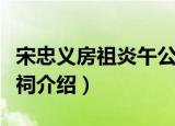 宋忠义房祖炎午公祠（关于宋忠义房祖炎午公祠介绍）