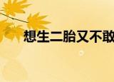 想生二胎又不敢生怎么办（想生二胎）