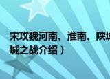 宋攻魏河南、淮南、陕城之战（关于宋攻魏河南、淮南、陕城之战介绍）