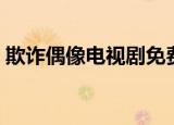欺诈偶像电视剧免费观看（欺诈偶像电视剧）