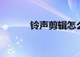 铃声剪辑怎么操作（铃声剪辑）