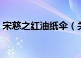 宋慈之红油纸伞（关于宋慈之红油纸伞介绍）