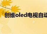 创维oled电视自动关机（创维OLED电视）