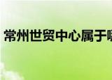 常州世贸中心属于哪个街道（常州世贸中心）