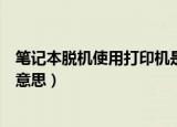 笔记本脱机使用打印机是什么意思（脱机使用打印机是什么意思）