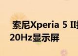 索尼Xperia 5 II搭载紧凑型设计和6.1英寸120Hz显示屏