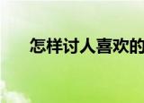 怎样讨人喜欢的成语（怎样讨人喜欢）