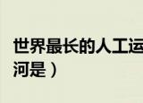 世界最长的人工运河是（世界上最长的人工运河是）