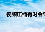  视频压缩有时会导致称为伪像的视觉异常