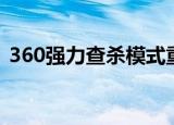 360强力查杀模式重启不了（360强力查杀）
