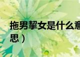 拖男挈女是什么意思?挈（拖男挈女是什么意思）