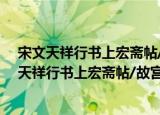 宋文天祥行书上宏斋帖/故宫珍藏历代名家墨迹（关于宋文天祥行书上宏斋帖/故宫珍藏历代名家墨迹介绍）