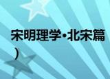 宋明理学·北宋篇（关于宋明理学·北宋篇介绍）