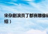 宋杂剧演员丁都赛雕像砖（关于宋杂剧演员丁都赛雕像砖介绍）