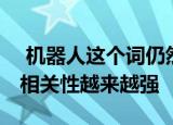  机器人这个词仍然有些松散地定义 尽管它的相关性越来越强