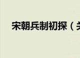 宋朝兵制初探（关于宋朝兵制初探介绍）