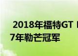 2018年福特GT Heritage Edition纪念1967年勒芒冠军 
