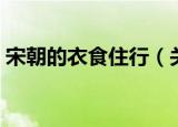 宋朝的衣食住行（关于宋朝的衣食住行介绍）