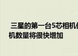  三星的第一台5芯相机仅仅是个开始 Galaxy智能手机的相机数量将很快增加