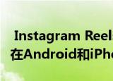  Instagram Reels是TikTok的竞争对手 现已在Android和iPhone上
