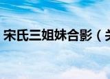 宋氏三姐妹合影（关于宋氏三姐妹合影介绍）