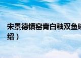 宋景德镇窑青白釉双鱼碗（关于宋景德镇窑青白釉双鱼碗介绍）
