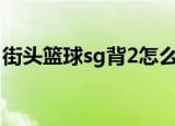 街头篮球sg背2怎么按（街头篮球怎么防背2）