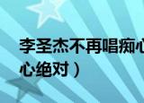 李圣杰不再唱痴心绝对（李圣杰宣布禁唱 痴心绝对）