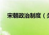 宋朝政治制度（关于宋朝政治制度介绍）