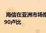  海信在亚洲市场推出了6款新电视 起价为11990卢比