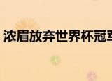 浓眉放弃世界杯冠军了吗（浓眉放弃世界杯）