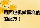 用面包机做蛋糕的配方和做法（面包机做蛋糕的配方）