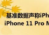 基准数据声称iPhone 12 Pro Max大大超过iPhone 11 Pro Max