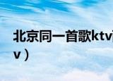 北京同一首歌ktv西直门店（北京同一首歌ktv）