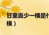 甘里面少一横是什么字 什么意思（甘字少一横）