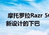  摩托罗拉Razr 5G出现了新的泄漏 揭示了重新设计的下巴