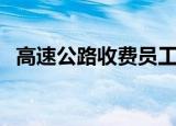 高速公路收费员工资待遇（高速公路收费）