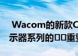  Wacom的新款Cintiq 22是其入门级笔式显示器系列的​​重要产品