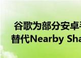  谷歌为部分安卓手机带来类似于AirDrop的替代Nearby Share