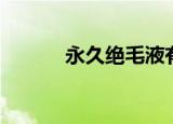 永久绝毛液有用吗（永久绝毛）